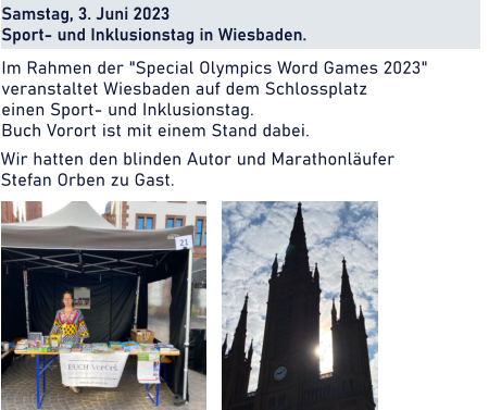 Samstag, 3. Juni 2023 Sport- und Inklusionstag in Wiesbaden.   Im Rahmen der "Special Olympics Word Games 2023" veranstaltet Wiesbaden auf dem Schlossplatz  einen Sport- und Inklusionstag.  Buch Vorort ist mit einem Stand dabei. Wir hatten den blinden Autor und Marathonläufer  Stefan Orben zu Gast.